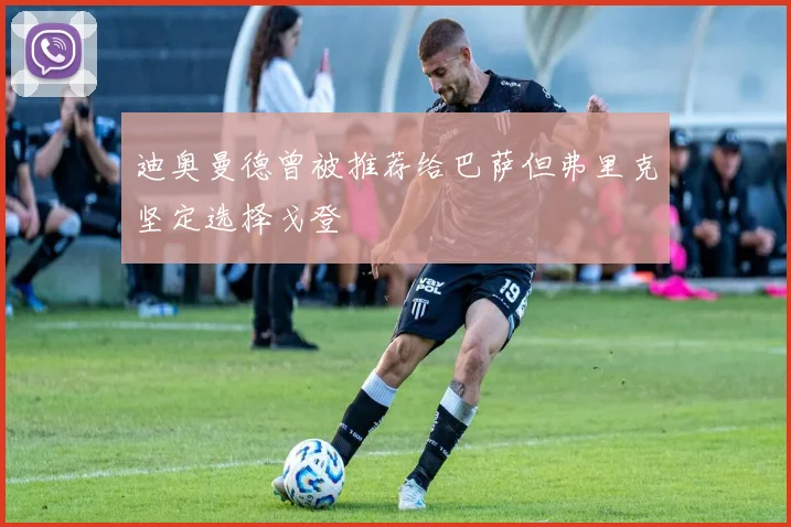 迪奥曼德曾被推荐给巴萨但弗里克坚定选择戈登