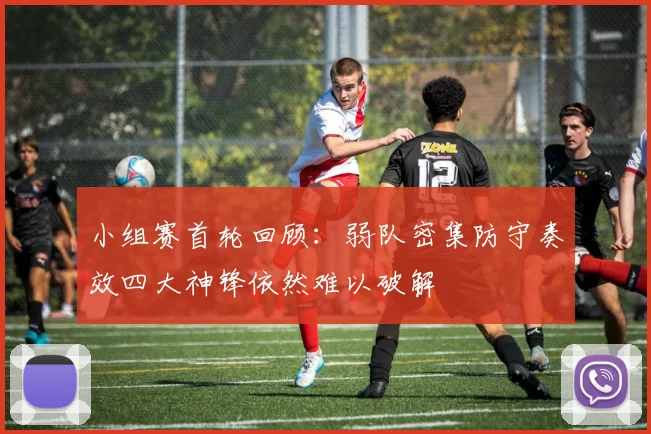 小组赛首轮回顾：弱队密集防守奏效四大神锋依然难以破解
