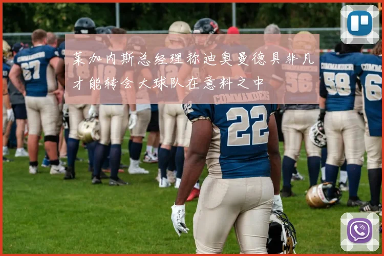 莱加内斯总经理称迪奥曼德具非凡才能转会大球队在意料之中