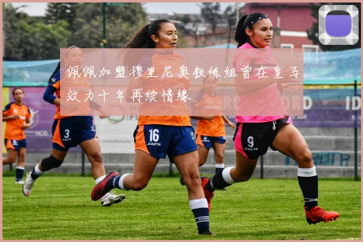 佩佩加盟穆里尼奥教练组曾在皇马效力十年再续情缘