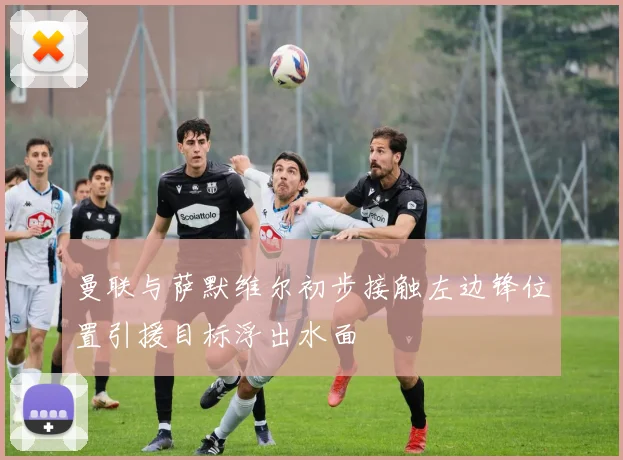 曼联与萨默维尔初步接触左边锋位置引援目标浮出水面