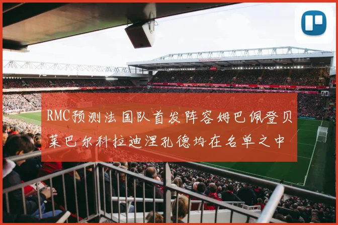 RMC预测法国队首发阵容姆巴佩登贝莱巴尔科拉迪涅孔德均在名单之中