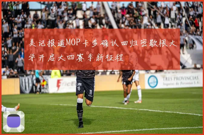 美记报道MOP卡多确认回归密歇根大学开启大四赛季新征程